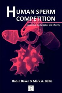 Robin Baker - Human Sperm Competition: Copulation, Masturbation and Infidelity