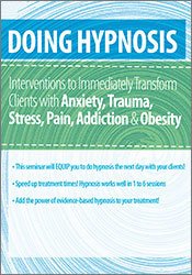  Doing Hypnosis: Interventions to Immediately Transform Clients - Anxiety, Trauma, Stress, Pain, Addiction, & Obesity