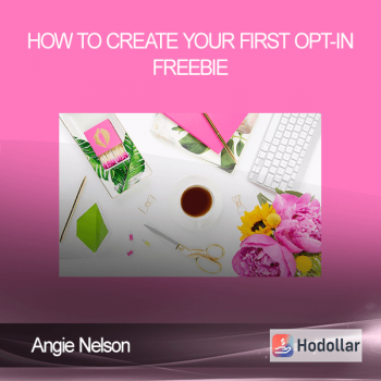 Angie Nelson - How to Create Your First Opt-in Freebie