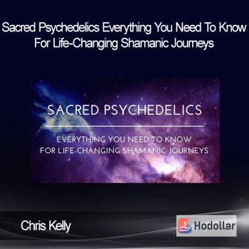 Chris Kelly - Sacred Psychedelics - Everything You Need To Know For Life-Changing Shamanic Journeys