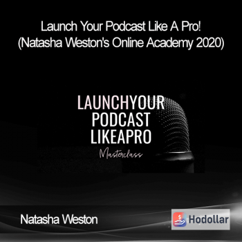 Natasha Weston - Launch Your Podcast Like A Pro! (Natasha Weston's Online Academy 2020)