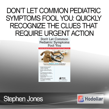 Stephen Jones - Don’t Let Common Pediatric Symptoms Fool You: Quickly Recognize the Clues that Require Urgent Action