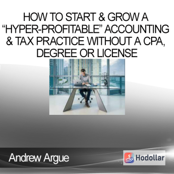 Andrew Argue - How To Start & Grow A “Hyper-Profitable” Accounting & Tax Practice Without A CPA, Degree Or License