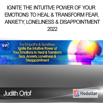 Judith Orlof - Ignite the Intuitive Power of Your Emotions to Heal & Transform Fear, Anxiety, Loneliness & Disappointment 2022