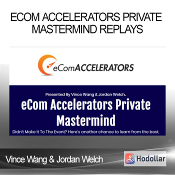 Vince Wang & Jordan Welch - eCom Accelerators Private Mastermind Replays