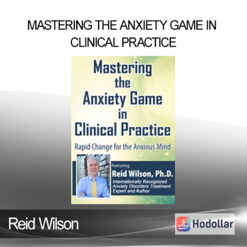 Reid Wilson - Mastering the Anxiety Game in Clinical Practice: Rapid Change for the Anxious Mind