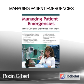 Robin Gilbert - Managing Patient Emergencies: Critical Care Skills Every Nurse Must Know