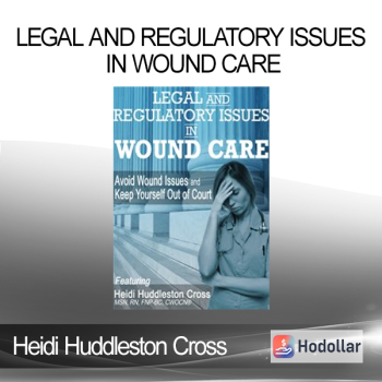 Heidi Huddleston Cross - Legal and Regulatory Issues in Wound Care: Avoid Wound Issues and Keep Yourself Out of Court