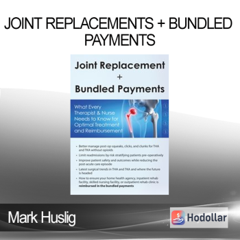 Mark Huslig - Joint Replacements + Bundled Payments: What Every Therapist & Nurse Needs to Know for Optimal Treatment and Reimbursement