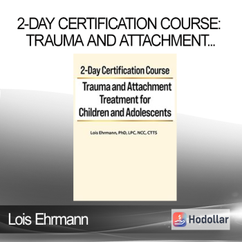 Lois Ehrmann - 2-Day Certification Course: Trauma and Attachment Treatment for Children and Adolescents