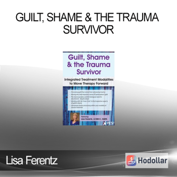 Lisa Ferentz - Guilt Shame & The Trauma Survivor: Integrated Modalities to Move Therapy Forward