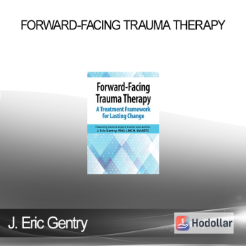 J. Eric Gentry - Forward-Facing Trauma Therapy: A Treatment Framework for Lasting Change