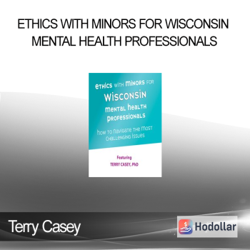 Terry Casey - Ethics with Minors for Wisconsin Mental Health Professionals: How to Navigate the Most Challenging Issues