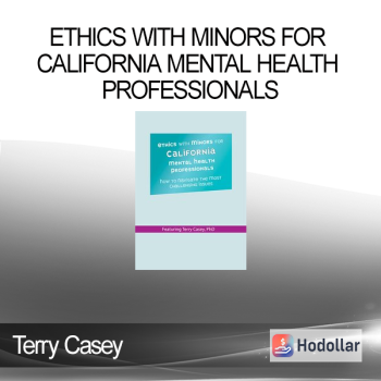 Terry Casey - Ethics with Minors for California Mental Health Professionals: How to Navigate the Most Challenging Issues