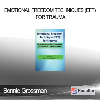 Bonnie Grossman - Emotional Freedom Techniques (EFT) for Trauma: Tapping to Transform Treatment Outcomes in Clinical Practice