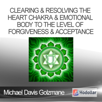 Michael Davis Golzmane - Clearing & Resolving the Heart Chakra & Emotional Body to the Level of Forgiveness & Acceptance