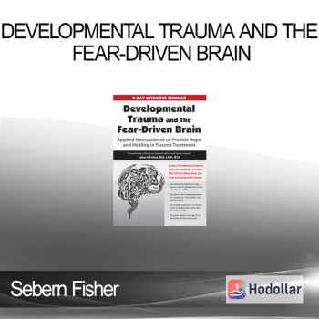 Sebern Fisher - Developmental Trauma and The Fear-Driven Brain: Applied Neuroscience to Provide Hope and Healing in Trauma Treatment