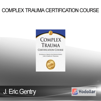 J. Eric Gentry - Complex Trauma Certification Course: Evidence Based Interventions for Complex Trauma