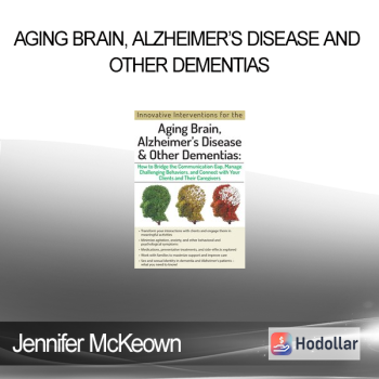 Jennifer McKeown - Aging Brain Alzheimer’s Disease and Other Dementias: Bridge the Communication Gap Manage Challenging Behaviors and Connect with Your Clients and Their Caregivers