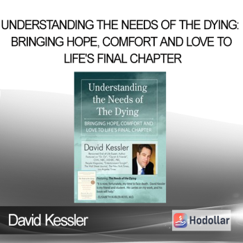 David Kessler - Understanding the Needs of the Dying: Bringing Hope Comfort and Love to Life's Final Chapter