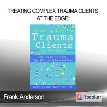 Frank Anderson - Treating Complex Trauma Clients at the Edge: How Brain Science Can Inform Interventions