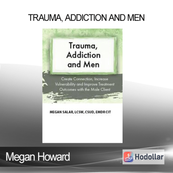 Megan Howard - Trauma Addiction and Men: Create Connection Increase Vulnerability and Improve Treatment Outcomes with the Male Client