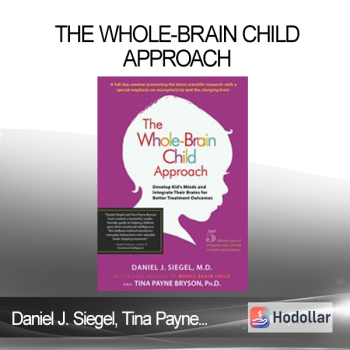 Daniel J. Siegel Tina Payne Bryson - The Whole-Brain Child Approach: Develop Kids' Minds and Integrate Their Brains for Better Outcomes