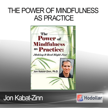 Jon Kabat-Zinn - The Power of Mindfulness as Practice: Making It Real Right Now with Jon Kabat-Zinn