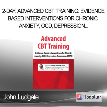 John Ludgate - 2-Day: Advanced CBT Training: Evidence-Based Interventions for Chronic Anxiety OCD Depression Trauma and PTSD