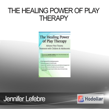 Jennifer Lefebre - The Healing Power of Play Therapy: Advance Your Trauma Treatment with Children & Adolescent