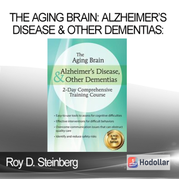 Roy D. Steinberg - The Aging Brain: Alzheimer’s Disease & Other Dementias: 2-Day Comprehensive Training Course