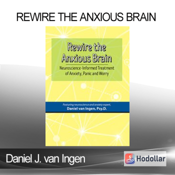 Daniel J. van Ingen - Rewire the Anxious Brain: Neuroscience-Informed Treatment of Anxiety Panic and Worry