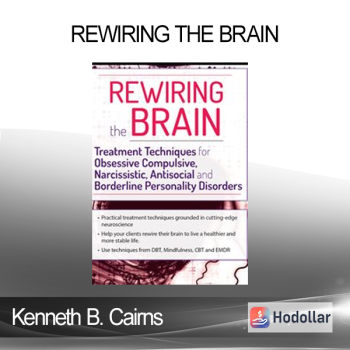 Kenneth B. Cairns - Rewiring the Brain: Treatment Techniques for Obsessive Compulsive Narcissistic Antisocial and Borderline Personality Disorders