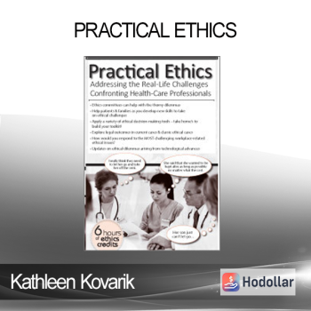 Kathleen Kovarik - Practical Ethics: Addressing the Real-Life Challenges Confronting Healthcare Professionals