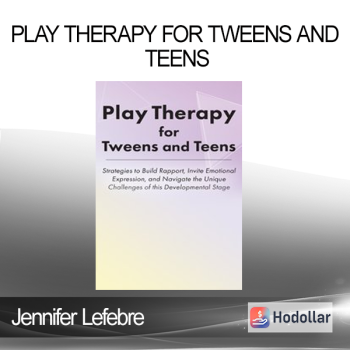 Jennifer Lefebre - Play Therapy for Tweens and Teens: Strategies to Build Rapport Invite Emotional Expression and Navigate the Unique Challenges of this Developmental Stage