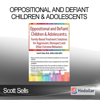 Scott Sells - Oppositional and Defiant Children & Adolescents: Family-Based Treatment Solutions for Aggression Disrespect and Other Extreme Behaviors