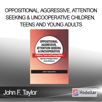 John F. Taylor - Oppositional Aggressive Attention-Seeking & Uncooperative Children Teens and Young Adults: High-Impact Strategies to Reduce Chronic Misbehavior