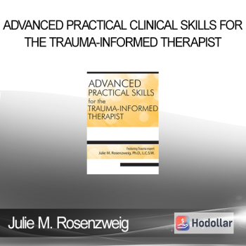 Julie M. Rosenzweig - Advanced Practical Clinical Skills for the Trauma-Informed Therapist