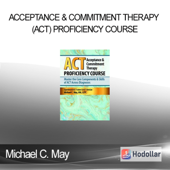 Michael C. May - Acceptance & Commitment Therapy (ACT) Proficiency Course: Master the Core Components & Skills of ACT Across Diagnoses