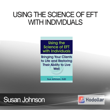 Susan Johnson - Using the Science of EFT with Individuals: Bringing Your Clients to Life and Restoring Their Ability to Live Well