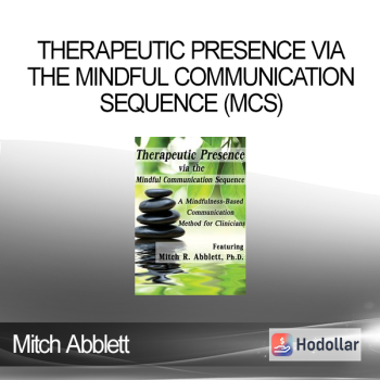 Mitch Abblett - Therapeutic Presence via the Mindful Communication Sequence (MCS): A Mindfulness-Based Communication Method for Clinicians