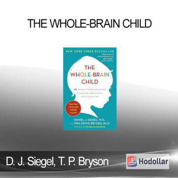 Daniel J. Siegel, Tina Payne Bryson - The Whole-Brain Child: 12 Revolutionary Strategies to Nurture a Child's Developing Mind