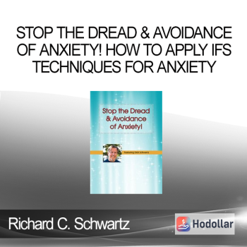 Richard C. Schwartz - Stop the Dread & Avoidance of Anxiety! How to Apply IFS Techniques for Anxiety