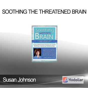 Susan Johnson - Soothing the Threatened Brain: Using Attachment Science to Create Bonding, Satisfying Relationships with Sue Johnson, Ed.D.