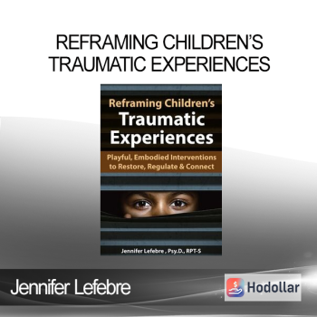 Jennifer Lefebre - Reframing Children’s Traumatic Experiences: Playful, Embodied Interventions to Restore, Regulate & Connect