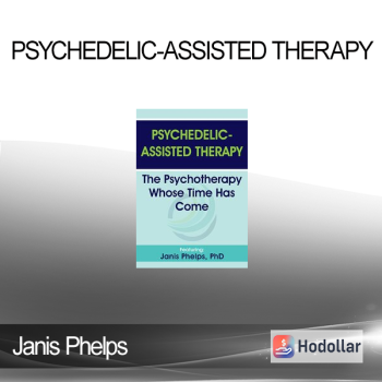 Janis Phelps - Psychedelic-Assisted Therapy: The Psychotherapy Whose Time Has Come