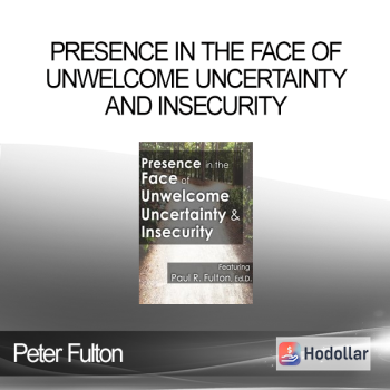 Peter Fulton - Presence in the Face of Unwelcome Uncertainty and Insecurity