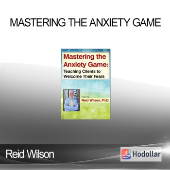 Reid Wilson - Mastering the Anxiety Game: Teaching Clients to Welcome Their Fears