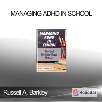 Russell A. Barkley - Managing ADHD in School: The Best Evidence-Based Methods