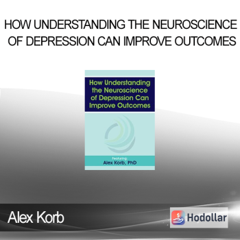 Alex Korb - How Understanding the Neuroscience of Depression Can Improve Outcomes